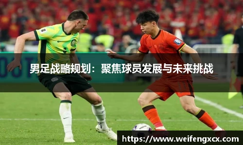 男足战略规划：聚焦球员发展与未来挑战